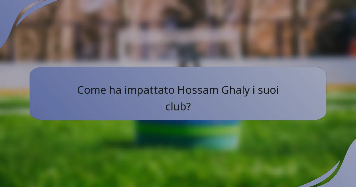 Come ha impattato Hossam Ghaly i suoi club?