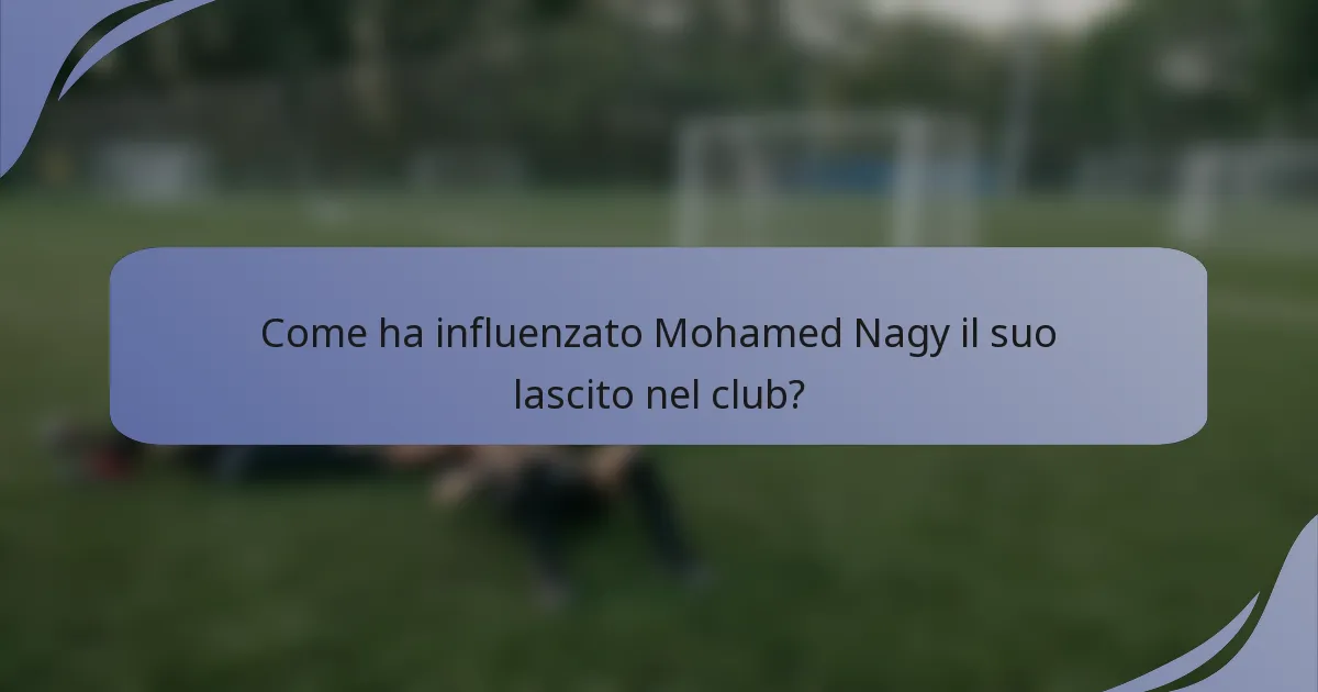 Come ha influenzato Mohamed Nagy il suo lascito nel club?