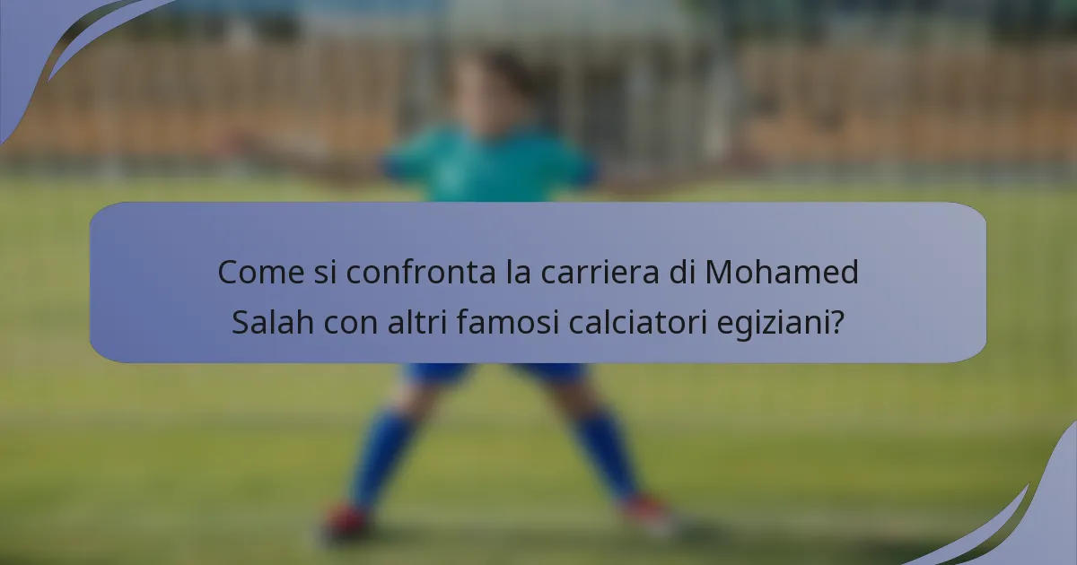Come si confronta la carriera di Mohamed Salah con altri famosi calciatori egiziani?