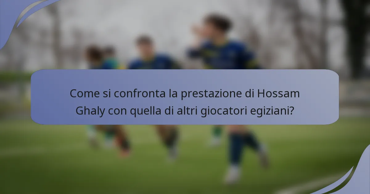 Come si confronta la prestazione di Hossam Ghaly con quella di altri giocatori egiziani?