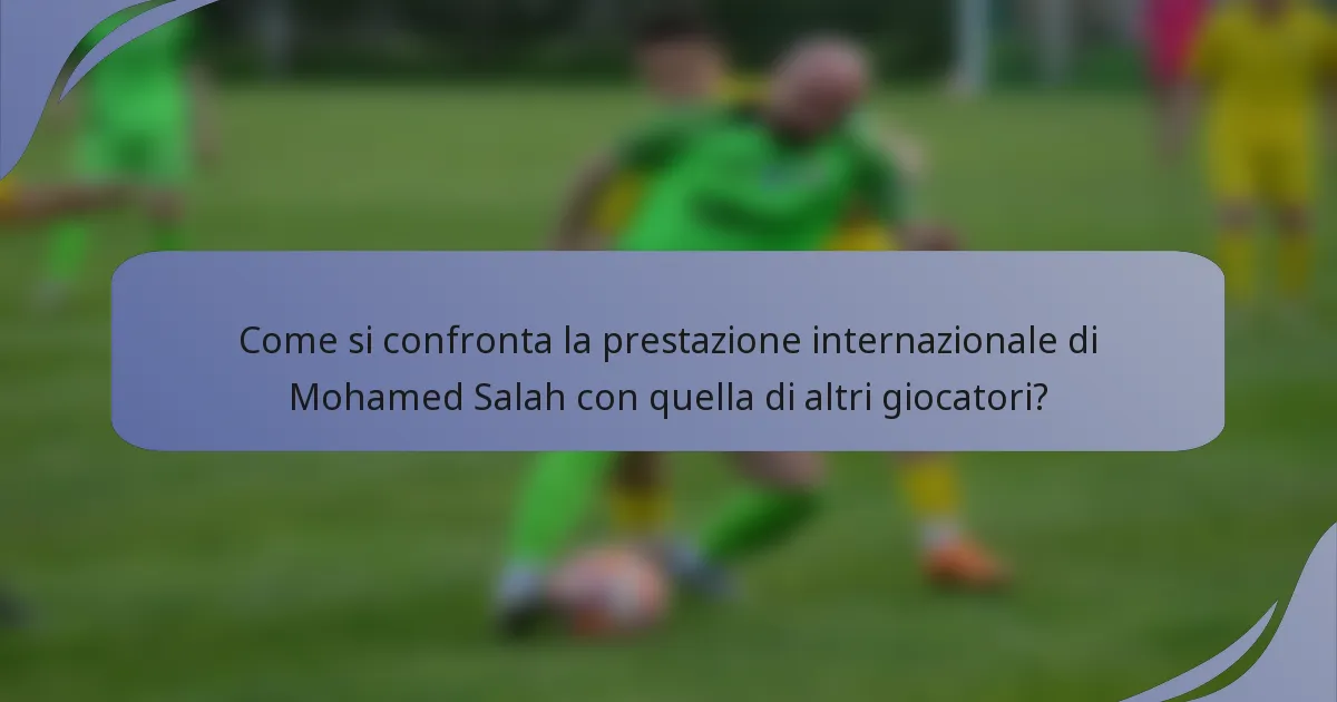 Come si confronta la prestazione internazionale di Mohamed Salah con quella di altri giocatori?