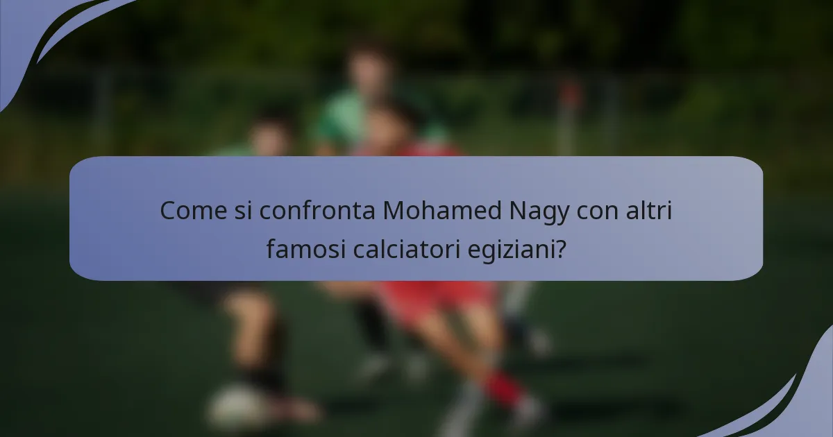 Come si confronta Mohamed Nagy con altri famosi calciatori egiziani?