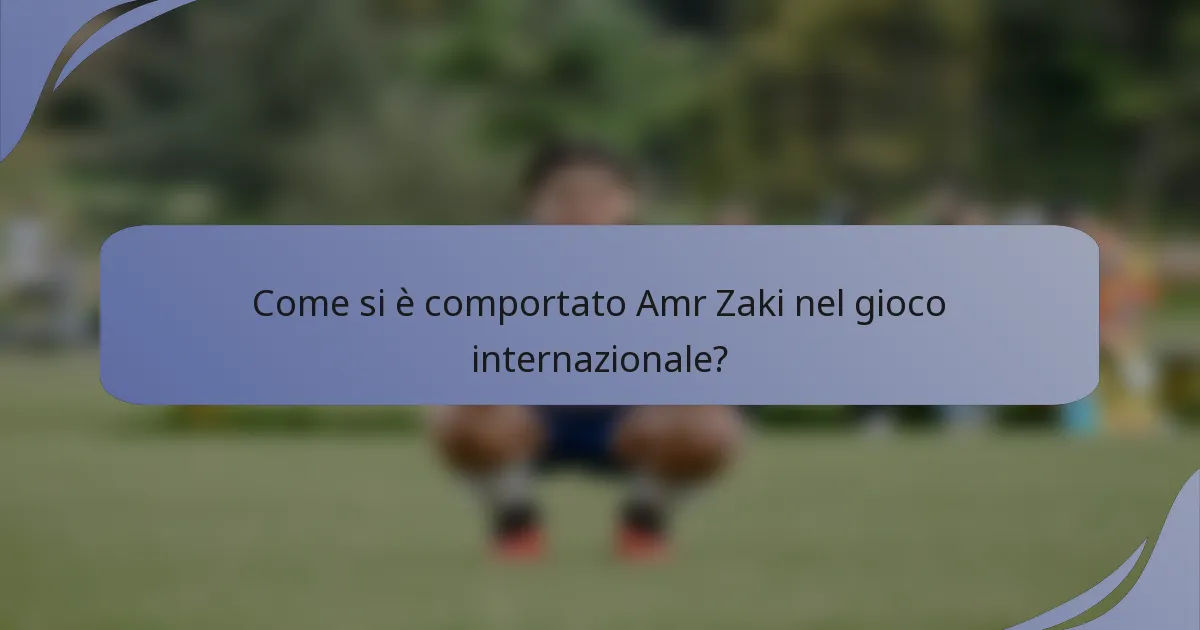 Come si è comportato Amr Zaki nel gioco internazionale?