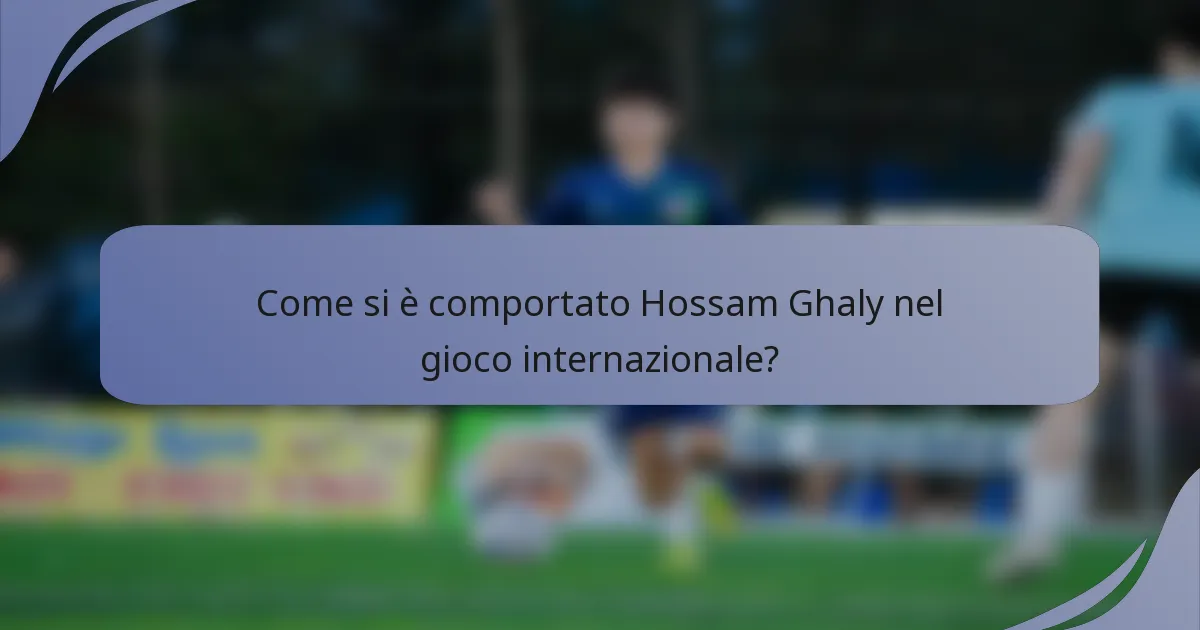 Come si è comportato Hossam Ghaly nel gioco internazionale?