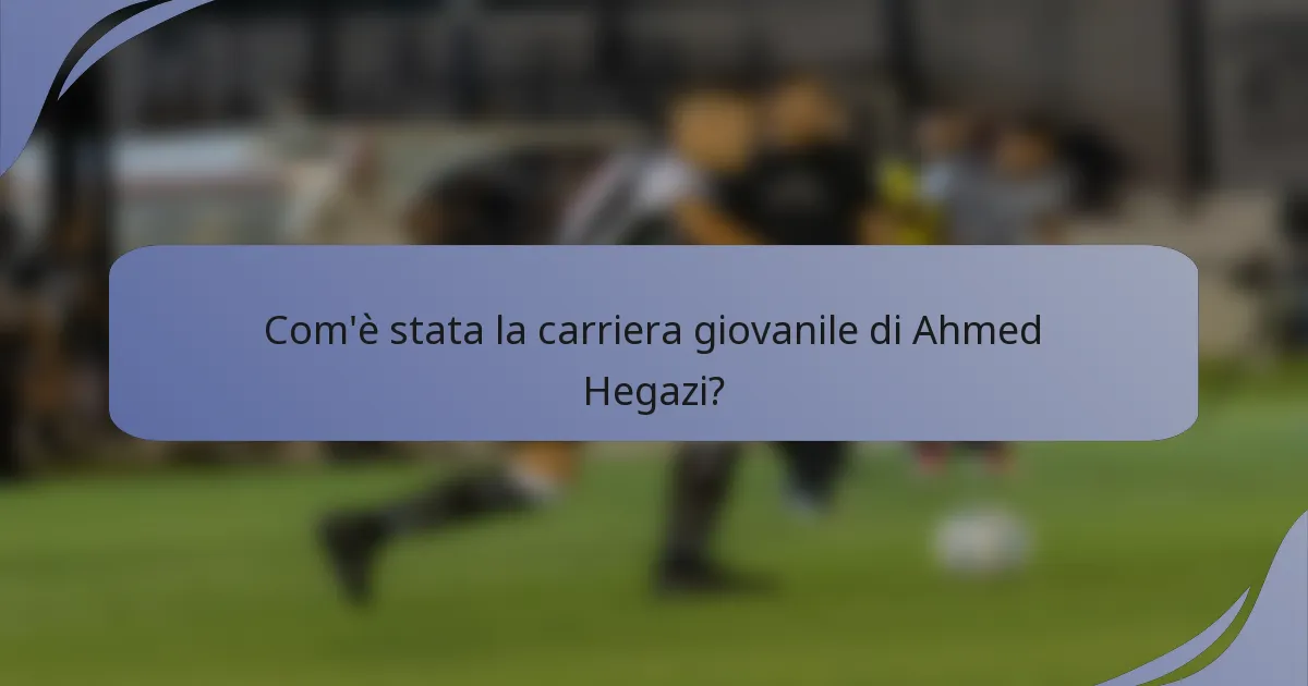 Com'è stata la carriera giovanile di Ahmed Hegazi?