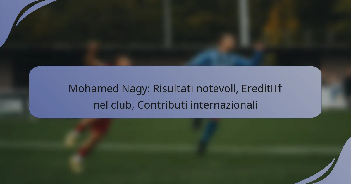Mohamed Nagy: Risultati notevoli, Eredità nel club, Contributi internazionali
