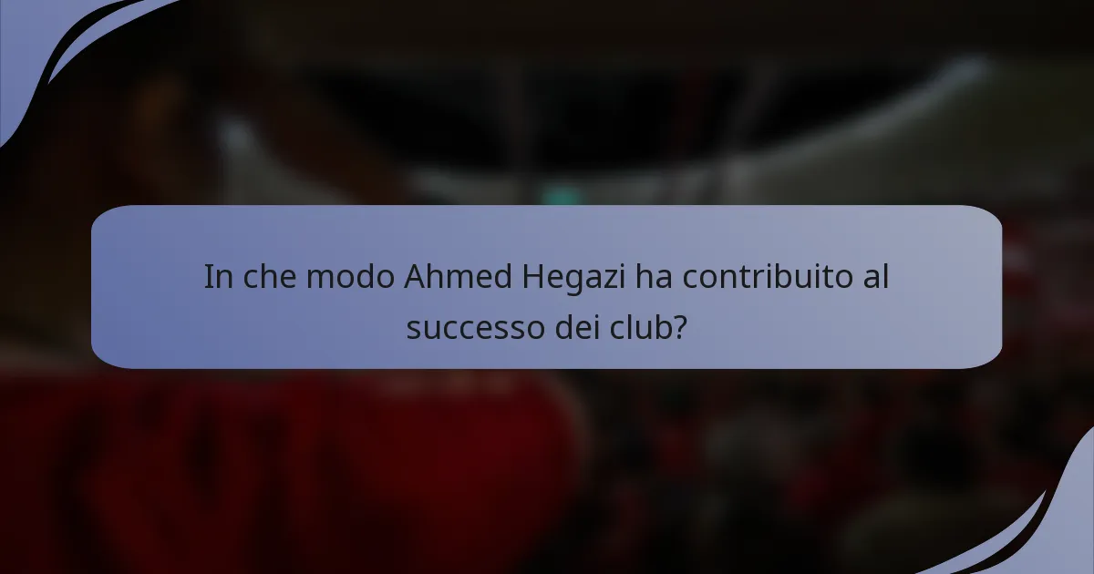 In che modo Ahmed Hegazi ha contribuito al successo dei club?