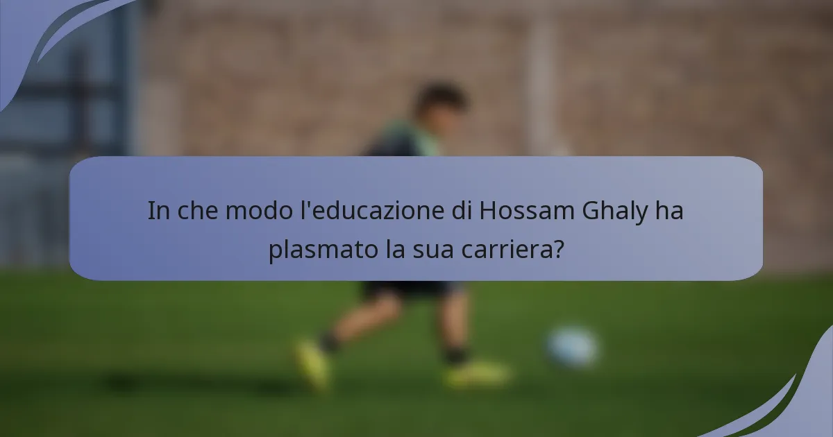 In che modo l'educazione di Hossam Ghaly ha plasmato la sua carriera?