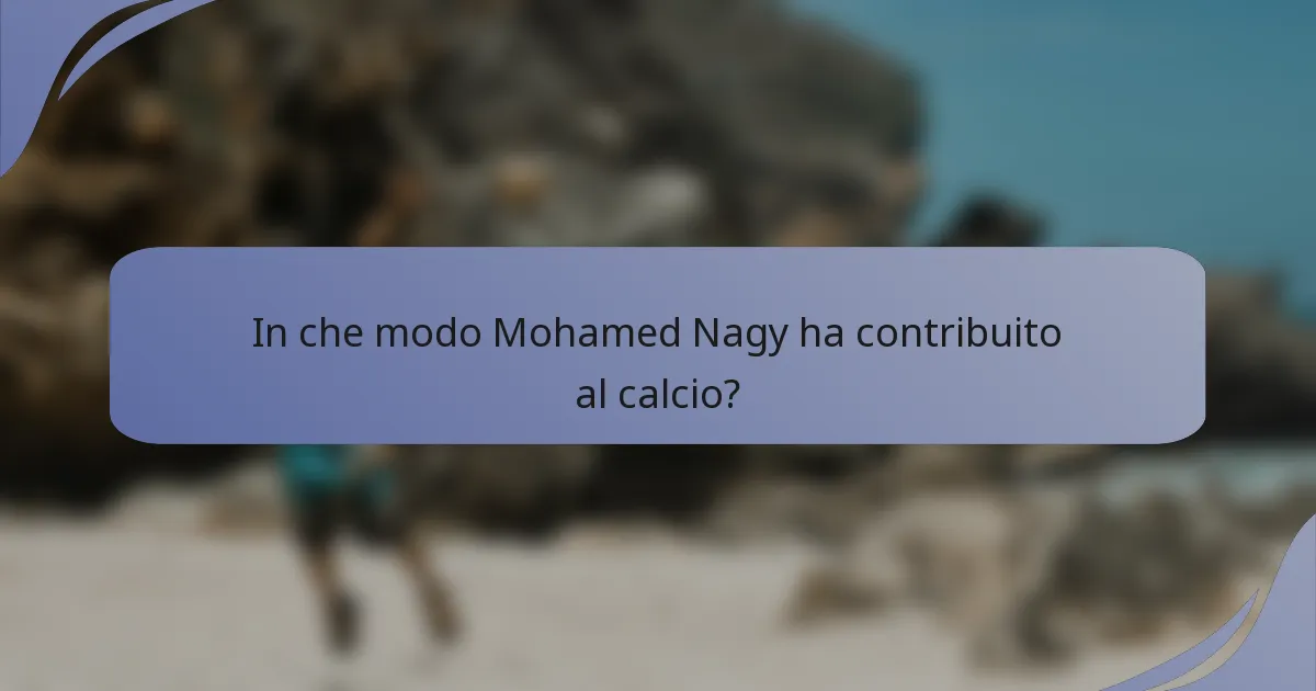 In che modo Mohamed Nagy ha contribuito al calcio?