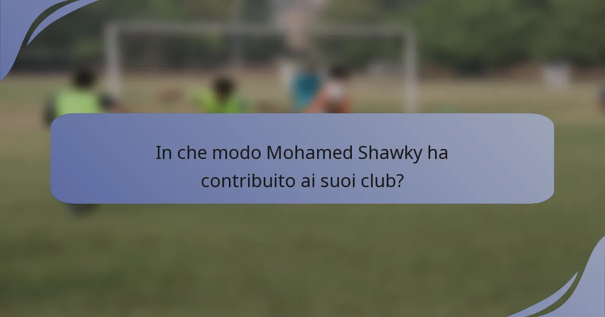 In che modo Mohamed Shawky ha contribuito ai suoi club?