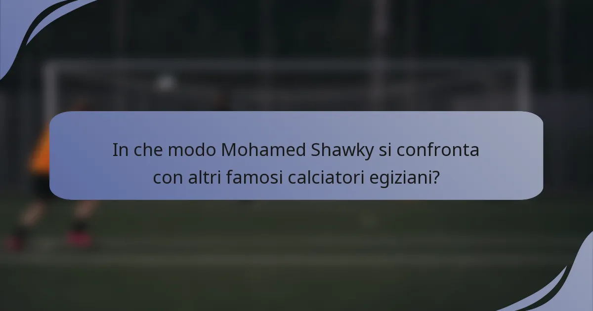 In che modo Mohamed Shawky si confronta con altri famosi calciatori egiziani?