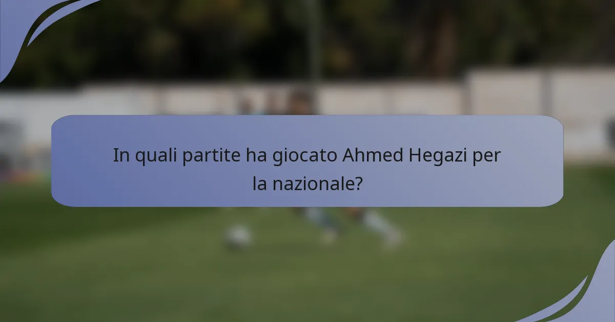 In quali partite ha giocato Ahmed Hegazi per la nazionale?