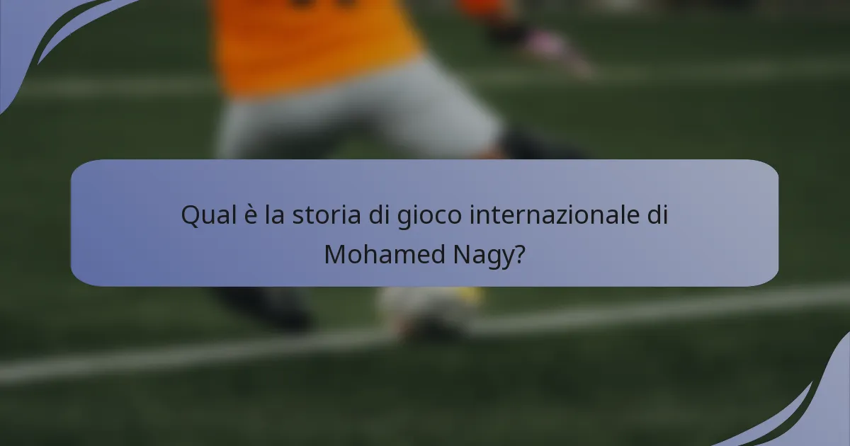 Qual è la storia di gioco internazionale di Mohamed Nagy?