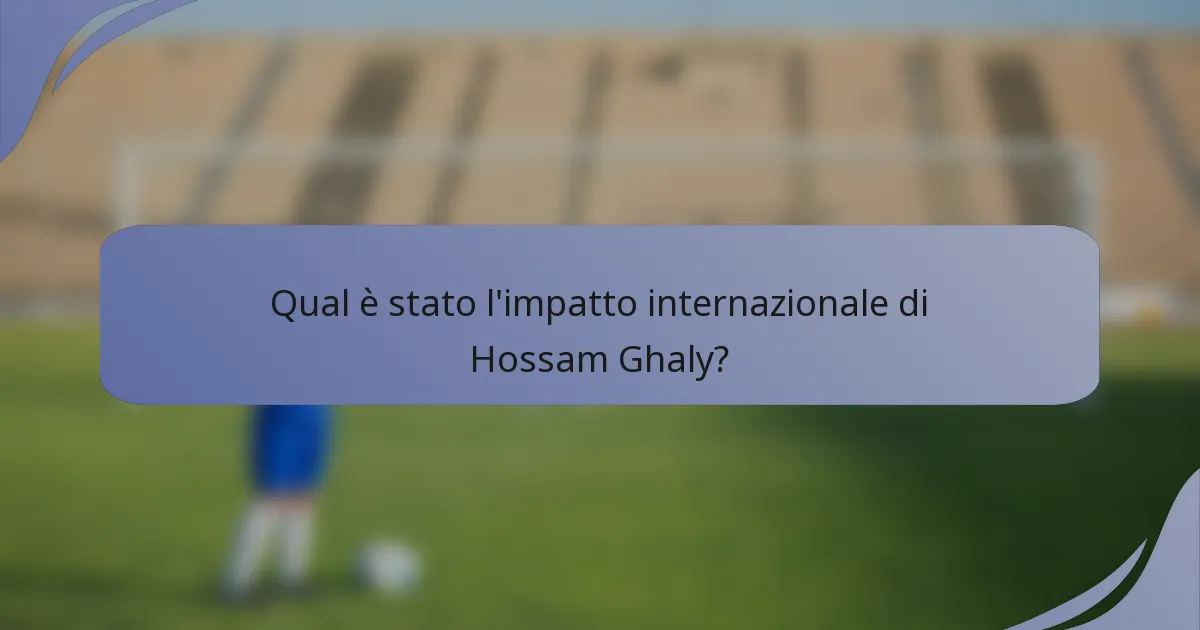 Qual è stato l'impatto internazionale di Hossam Ghaly?