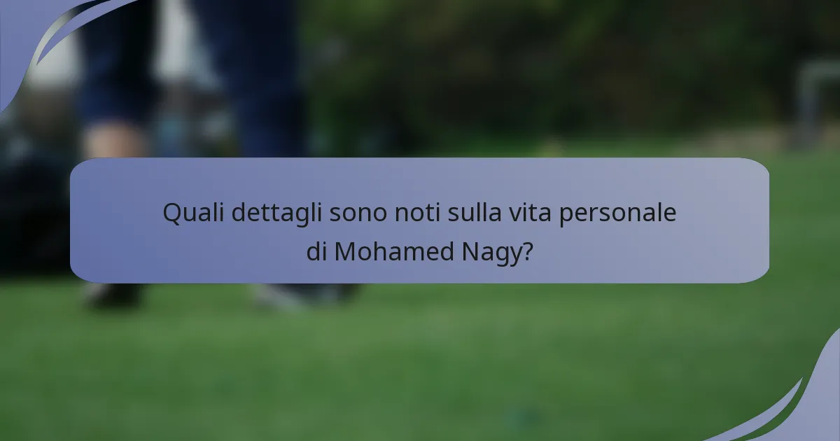 Quali dettagli sono noti sulla vita personale di Mohamed Nagy?