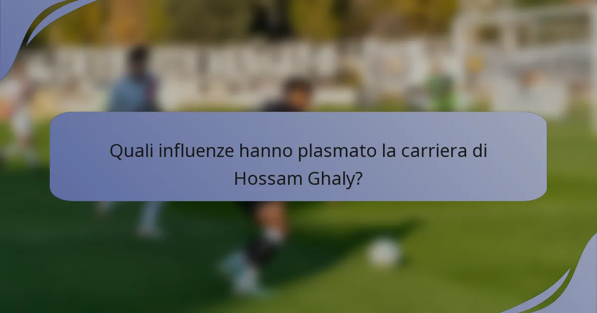 Quali influenze hanno plasmato la carriera di Hossam Ghaly?
