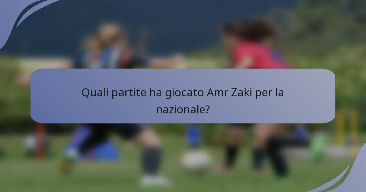 Quali partite ha giocato Amr Zaki per la nazionale?