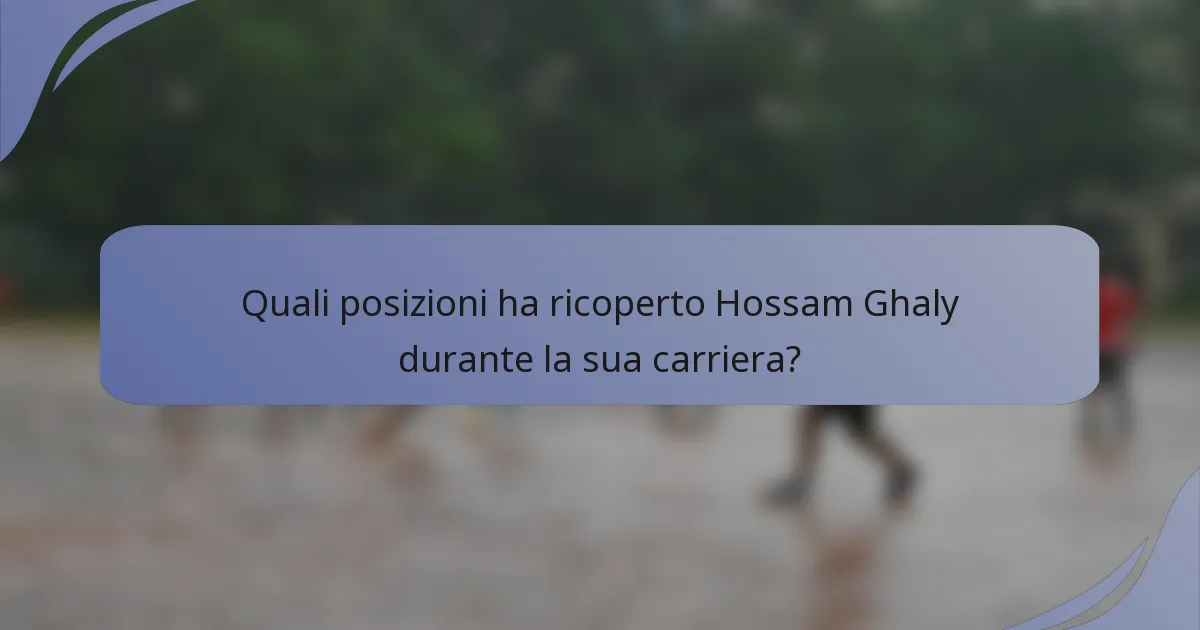 Quali posizioni ha ricoperto Hossam Ghaly durante la sua carriera?