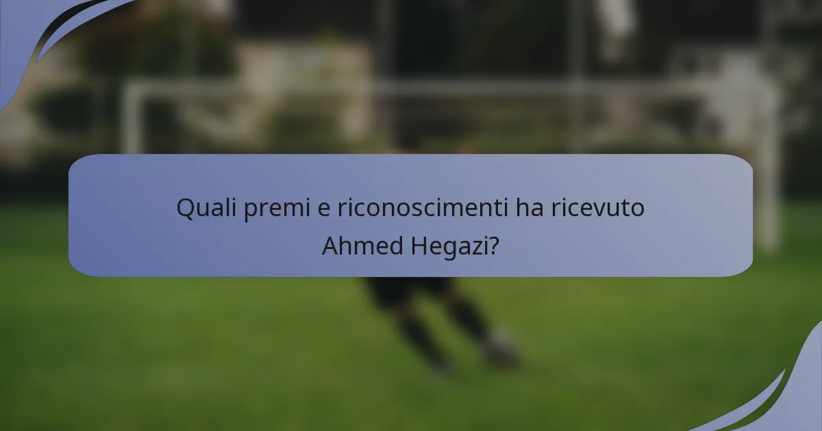 Quali premi e riconoscimenti ha ricevuto Ahmed Hegazi?