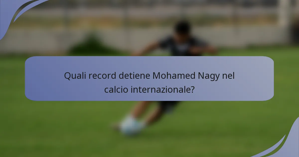 Quali record detiene Mohamed Nagy nel calcio internazionale?