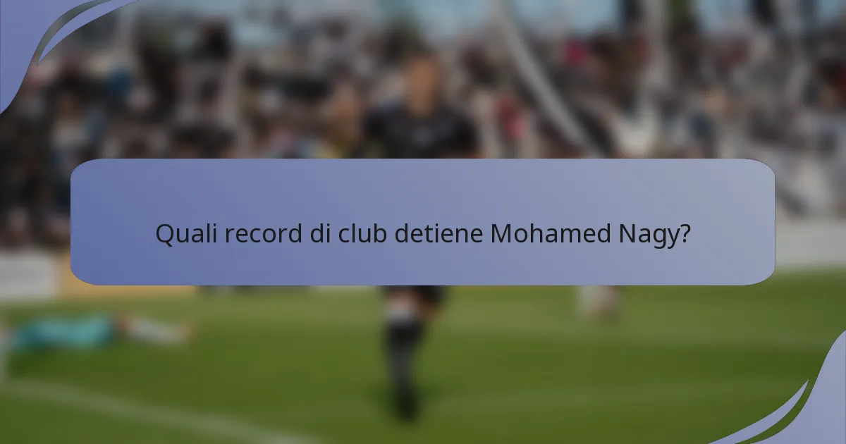 Quali record di club detiene Mohamed Nagy?