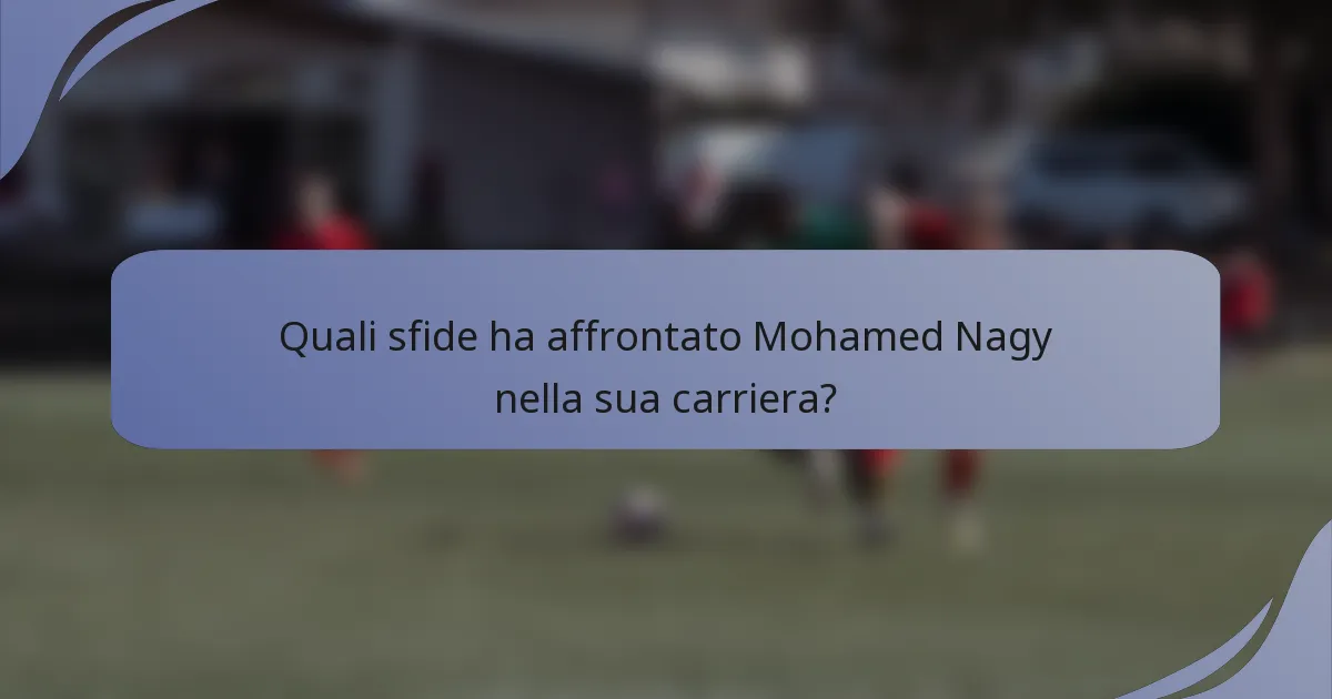 Quali sfide ha affrontato Mohamed Nagy nella sua carriera?