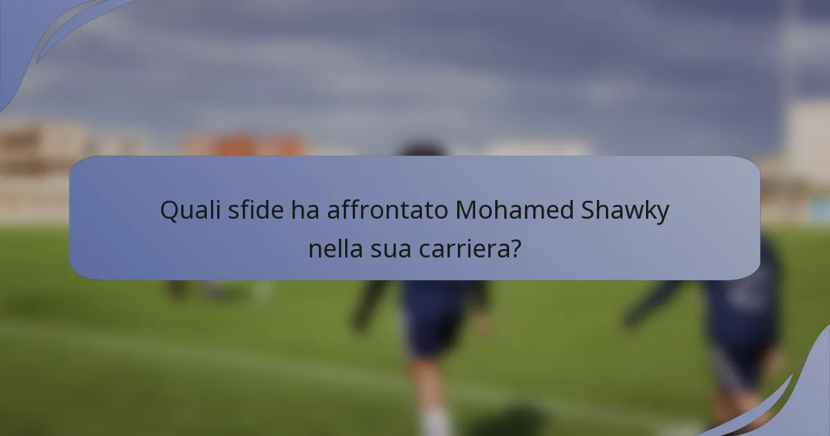 Quali sfide ha affrontato Mohamed Shawky nella sua carriera?