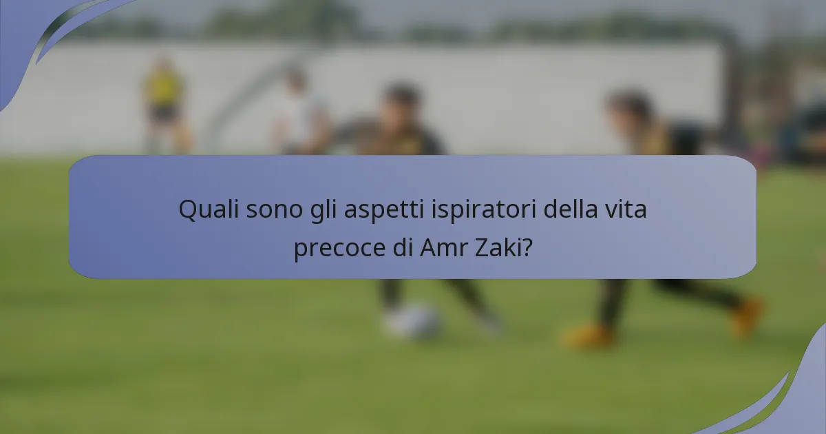Quali sono gli aspetti ispiratori della vita precoce di Amr Zaki?