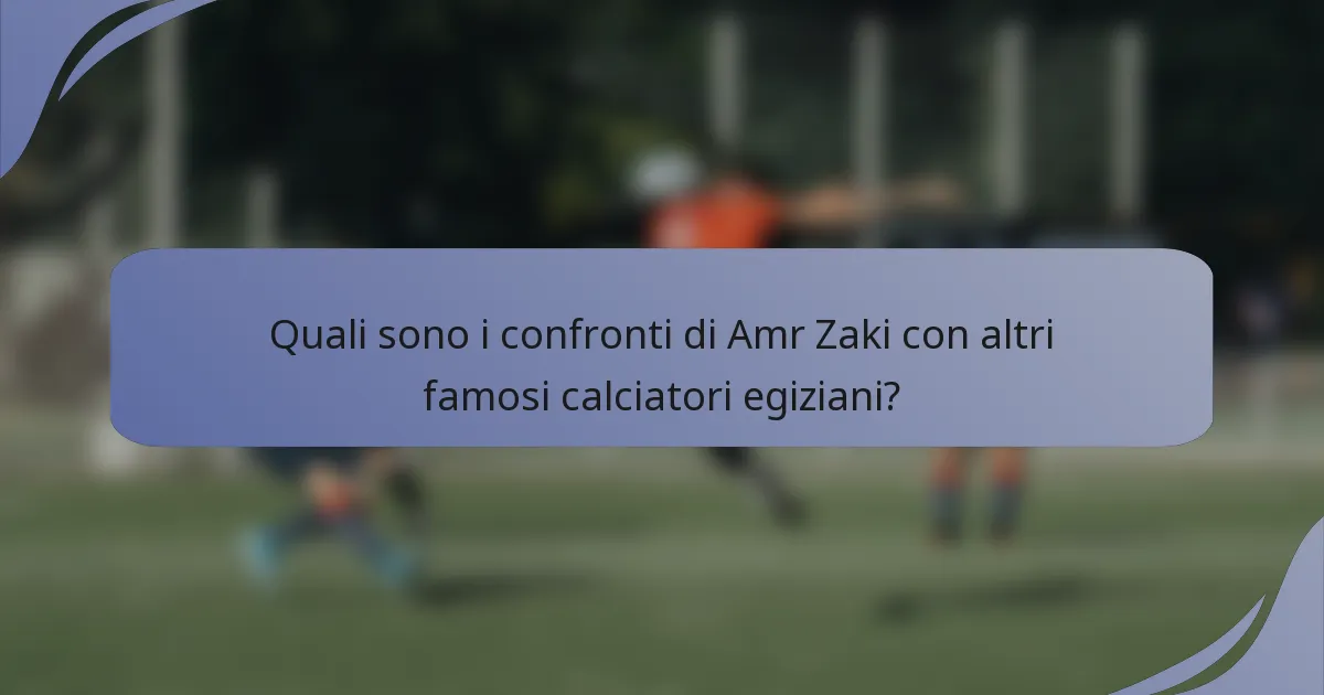 Quali sono i confronti di Amr Zaki con altri famosi calciatori egiziani?