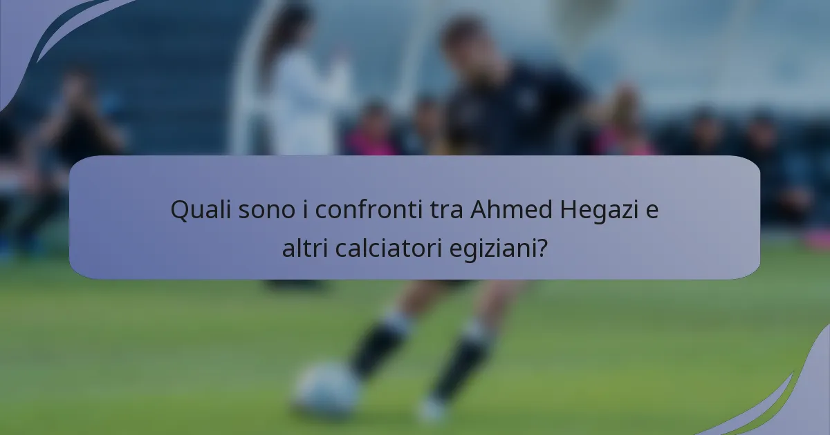 Quali sono i confronti tra Ahmed Hegazi e altri calciatori egiziani?