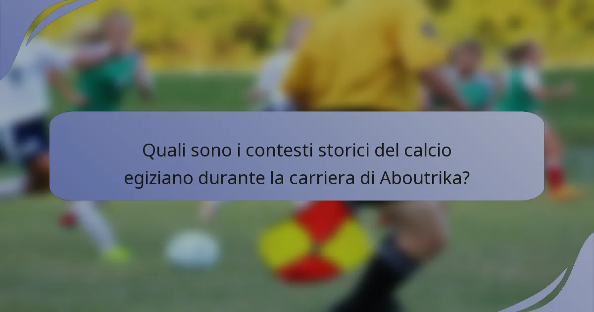 Quali sono i contesti storici del calcio egiziano durante la carriera di Aboutrika?