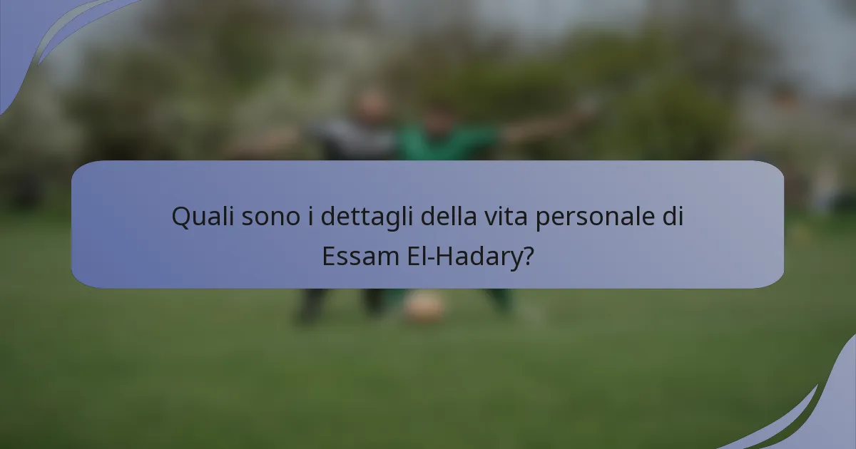 Quali sono i dettagli della vita personale di Essam El-Hadary?