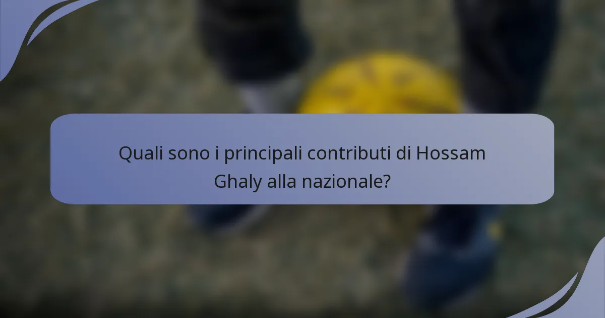 Quali sono i principali contributi di Hossam Ghaly alla nazionale?