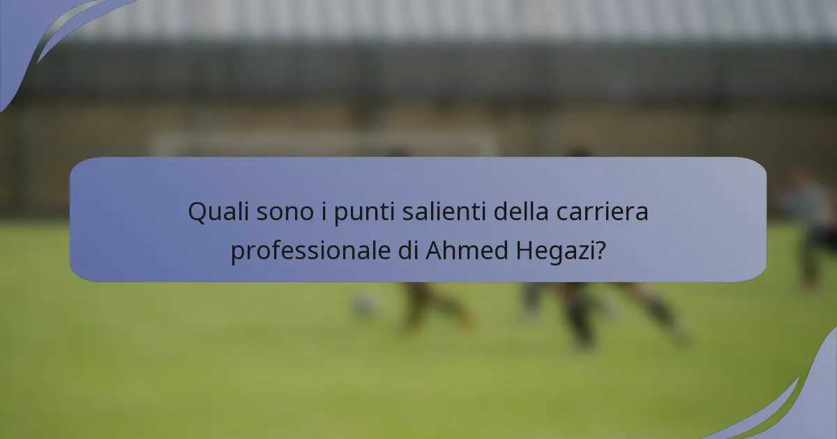 Quali sono i punti salienti della carriera professionale di Ahmed Hegazi?