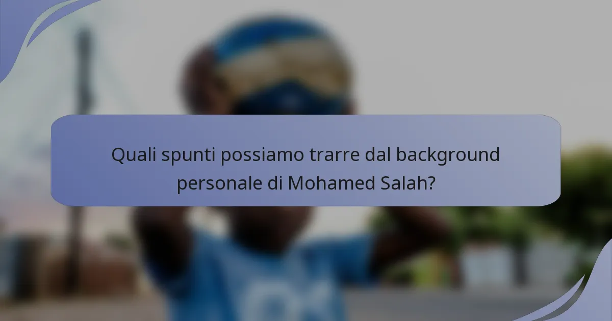Quali spunti possiamo trarre dal background personale di Mohamed Salah?