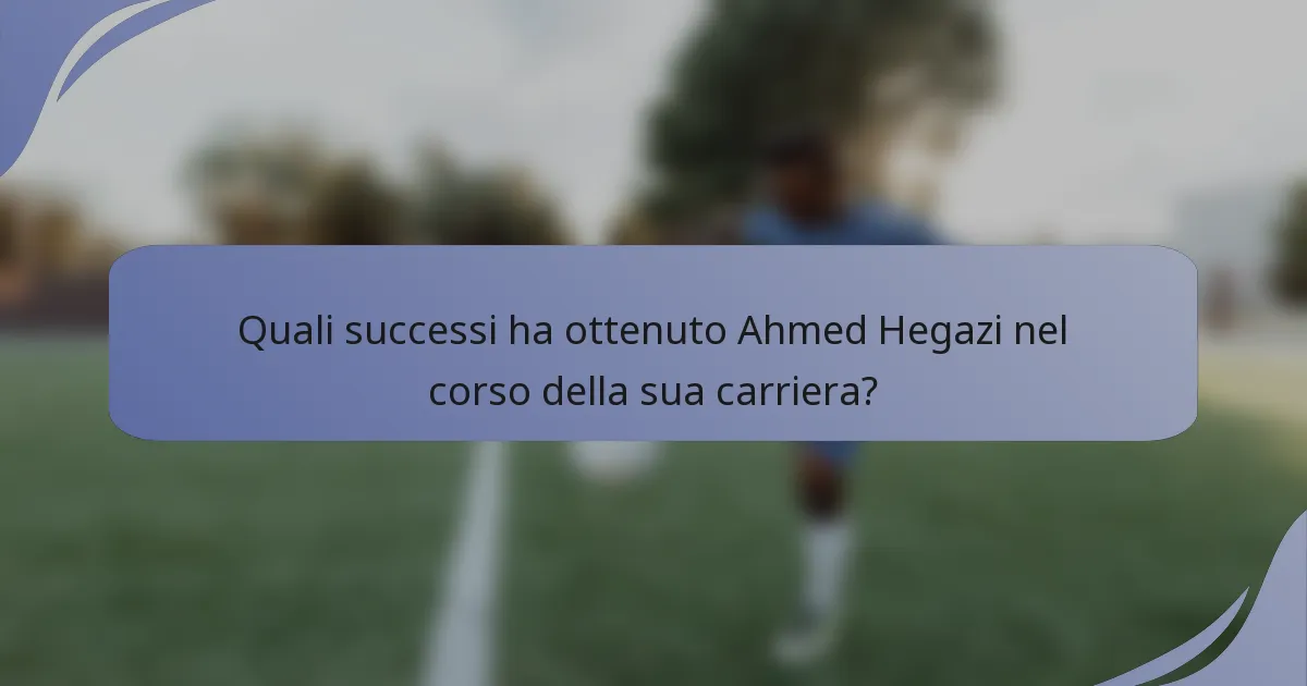 Quali successi ha ottenuto Ahmed Hegazi nel corso della sua carriera?