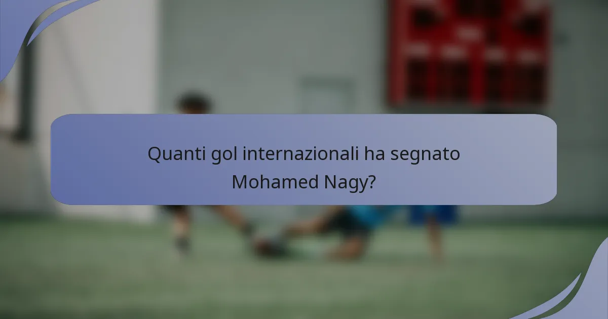 Quanti gol internazionali ha segnato Mohamed Nagy?
